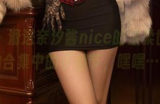 秀人网 – 滑进奈汐酱nice的温柔世界，私拍合集中的小细节，嘿嘿……