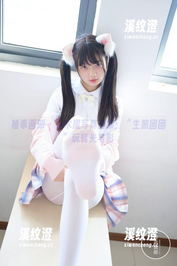 稚乖画册-生煎团团 稚乖画册 - 小木屋写真合集:“生煎团团”玩转光与影